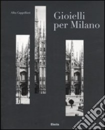 Gioielli per Milano e il sistema orafo lombardo. Catalogo della mostra (Milano, 12 gennaio-6 febbraio 2011). Ediz. italiana e inglese libro