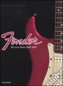 Fender. Gli anni d'oro 1946-1970. Ediz. illustrata libro di Kelly Martin; Foster Terry; Kelly Paul