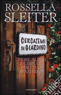 Cercatemi in giardino. Fiori, alberi e cespugli per i tuoi spazi verdi libro di Sleiter Rossella