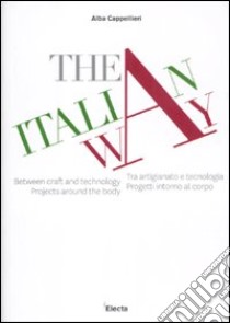 The italian way. Tra artigianato e tecnologia. Progetti intorno al corpo. Catalogo della mostra (Vicenza, 10 settembre-10 ottobre 2011). Ediz. italiana e inglese libro di Cappellieri A. (cur.)