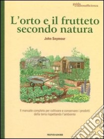 L'orto e il frutteto secondo natura. Guida all'autosufficienza libro di Seymour John