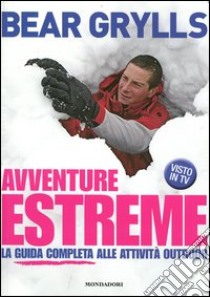 Avventure estreme. La guida completa alle attività outdoor. Ediz. illustrata libro di Grylls Bear