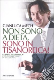 Non sono a dieta, sono in tisanoreica! La dieta tisanoreica e il suo cuore verde: la decottopia libro di Mech Gianluca