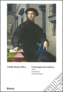 L'ideologia del traditore. Arte, maniera, manierismo libro di Bonito Oliva Achille