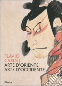 Arte d'Oriente arte d'Occidente. Ediz. illustrata libro di Caroli Flavio