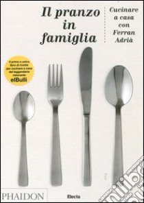 Il pranzo in famiglia. Cucinare a casa con Ferran Adrià libro di Adrià Ferran