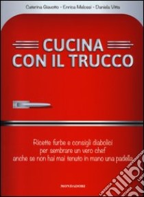 Cucina con il trucco. Ricette furbe e consigli diabolici per sembrare un vero chef anche se non hai mai tenuto in mano una padella libro di Giavotto Caterina; Melossi Enrica; Vitta Daniela