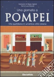 Una giornata a Pompei. Vita quotidiana in un'antica città romana. Ediz. illustrata libro di Mozzati Luca; Agliardi Allegra