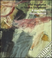 L'arte moderna in Intesa San Paolo. Il secondo dopoguerra. Ediz. illustrata libro di Pirovano C. (cur.); Tedeschi F. (cur.)
