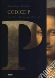 Codice P. Atlante illustrato del reale paesaggio della Gioconda. Ediz. illustrata libro di Nesci Olivia; Borchia Rosetta