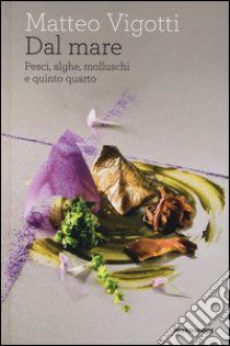 Dal mare. Pesci, alghe, molluschi e quinto quarto libro di Vigotti Matteo