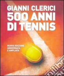 500 anni di tennis. Ediz. illustrata libro di Clerici Gianni