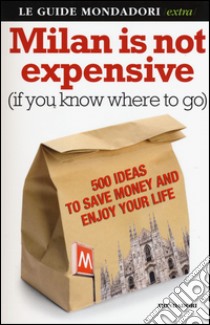 Milan is not expensive (if you know where to go). 500 ideas to save money and enjoy your life libro di Menani De Veszelka Ginevra