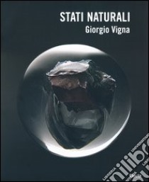 Stati naturali. Percorsi ritrovati in forme primarie. Ediz. italiana e inglese. Catalogo della mostra (Verona, 12 ottobre-6 gennaio 2014) libro di Vigna Giorgio; Marini P. (cur.); Di Lieto A. (cur.)