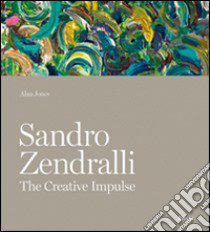 Sandro Zendralli. The creative impulse. Ediz. illustrata libro di Jones Alan