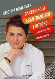 Da Cerignola a San Francisco e ritorno, la mia vita da chef controcorrente libro di Bowerman Cristina