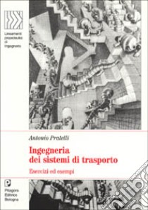 Ingegneria dei sistemi di trasporto. Esercizi ed esempi libro di Pratelli Antonio