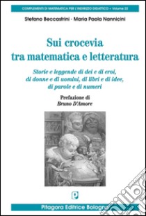 Sui crocevia tra matematica e letteratura. Storie e leggende di dei e di eroi, di donne e di uomini, di libri e di idee, di parole e di numeri libro di Beccastrini Stefano; Nannicini M. Paola