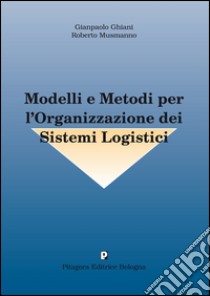 Modelli e metodi per l'organizzazione dei sistemi logistici libro di Ghiani Gianpaolo; Musmanno Roberto