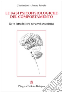 Le basi psicofisiologiche del comportamento libro di Iani Cristina; Rubichi Sandro