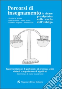 Percorsi di insegnamento in chiave pre-algebrica nella scuola dell'obbligo. Rappresentazione di problemi e di processi, segni, simboli... libro di Malara Nicolina A.; Fiorini R.; Incerti V.