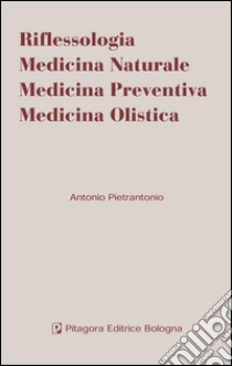 Riflessologia. Medicina naturale. Medicina preventiva. Medicina olistica libro di Pietrantonio Antonio