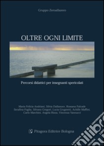 Oltre ogni limite. Percorsi didattici per insegnanti spericolati libro di Grugnetti L. (cur.); Marchini C. (cur.); Rizza A. (cur.)