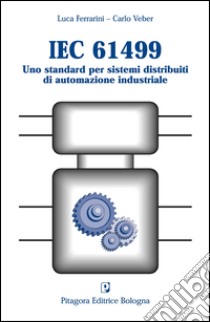 IEC 61499. Uno standard per sistemi distribuiti di automazione industriale libro di Ferrarini Luca; Veber Carlo