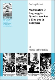 Matematica e linguaggio. Quadro teorico e idee per la didattica libro di Ferrari Pier Luigi