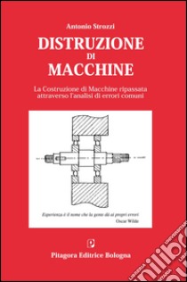 Distruzione di macchine. La costruzione di macchine ripassata attraverso l'analisi di errori comuni libro di Strozzi Antonio