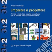 Imparare a progettare. Principi e metodi del progetto concettuale per lo sviluppo della creatività industriale libro di Freddi Alessandro