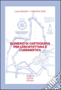 Elementi di cartografia per l'architettura e l'urbanistica. Con CD-ROM libro di Baratin Laura; Orioli Valentina