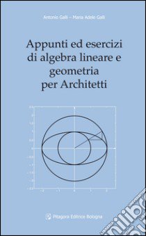 Appunti ed esercizi di algebra lineare e geometria per architetti libro di Galli Antonio; Galli M. Adele