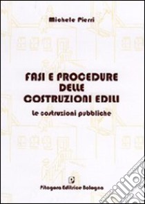 Fasi e procedure delle costruzioni edili. Le costruzioni pubbliche libro di Pierri Michele