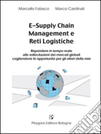 E-supply chain management e reti logistiche. Rispondere in tempo reale alle sollecitazioni dei mercati globali cogliendone le opportunità per gli attori della rete libro di Falasco Marcello; Cardinali Marco