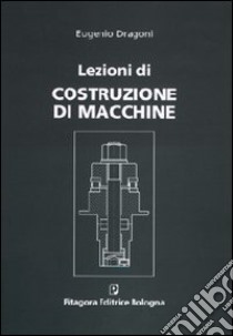 Lezioni di costruzione di macchine libro di Dragoni Eugenio