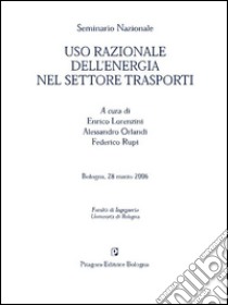 Uso razionale dell'energia nel settore trasporti. Seminario nazionale libro di Lorenzini E. (cur.); Orlandi A. (cur.); Rupi F. (cur.)