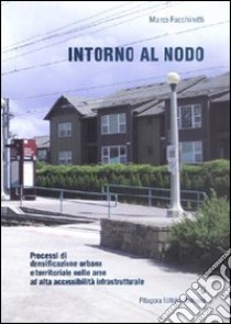 Intorno al nodo. Processi di densificazione urbana e territoriale nelle aree ad alta accessibilità infrastrutturale. Ediz. illustrata libro di Facchinetti Marco