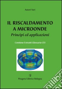 Il riscaldamento a microonde. Principi ed applicazioni libro di Leonelli C. (cur.)