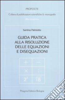 Guida pratica alla risoluzione delle equazioni e disequazioni libro di Palmiotto Santina