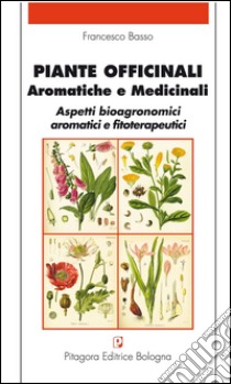 Piante officinali, aromatiche e medicinali. Aspetti bioagronomici aromatici e fitoterapeutici libro di Basso Francesco