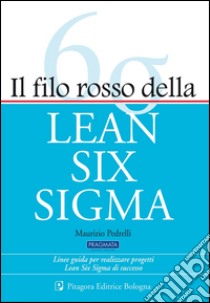 Il filo rosso della Lean Six Sigma. Linee guida per realizzare progetti Lean Six Sigma di successo libro di Pedrelli Maurizio