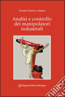 Analisi e controllo dei manipolatori industriali libro di Guarino Lo Bianco Corrado