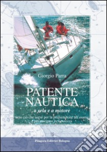 Patente nautica a vela e a motore. Tutto ciò che serve per la preparazione all'esame e per navigare in sicurezza libro di Parra Giorgio