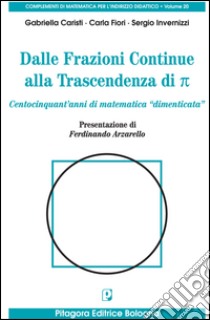 Dalle frazioni continue alla trascendenza di pigreco. Centocinquant'anni di matematica «dimenticata» libro di Caristi Gabriella; Fiori Carla; Invernizzi Sergio