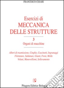 Esercizi di meccanica delle strutture. Vol. 3: Organi di macchine libro di Cesari Francesco