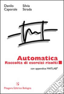 Automatica. Raccolta di esercizi risolti. Con appendice matlab libro di Caporale Danilo; Strada Silvia