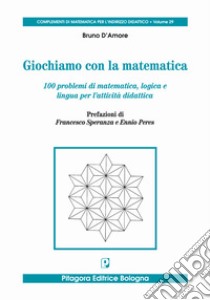 Giochiamo con la matematica. 100 problemi di matematica, logica e lingua per l'attività didattica libro di D'Amore Bruno