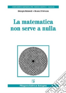 La matematica non serve a nulla libro di Bolondi Giorgio; D'Amore Bruno