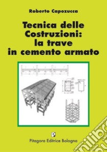 Tecnica delle costruzioni: la trave in cemento armato libro di Capozucca Roberto